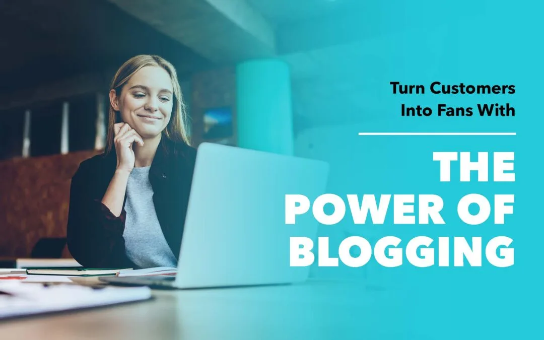 How To Turn Customers Into Fans With The Power of Blogging