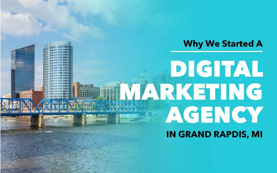 Why We Started A Digital Marketing Agency in Grand Rapids, MI 