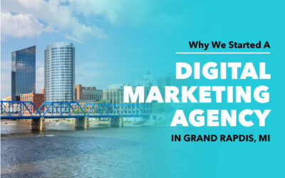 Why We Started A Digital Marketing Agency in Grand Rapids, MI 